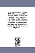 A Political Manual for 1866 and 1867, of Executive, Legislative, Judicial, Politico-Military, and General Facts, from April 15, 1865 to April 1, 1867: And Including the Development of the Presidential and the Congressional Plan of Reconstruction, with the