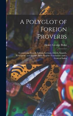 A Polyglot of Foreign Proverbs: Comprising French, Italian, German, Dutch, Spanish, Portuguese, and Danish, With English Translations and a General Index - Bohn, Henry George