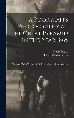 A Poor Man's Photography at the Great Pyramid in the Year 1865: Compared With That of the Ordinance Survey Establishment - Smyth, Charles Piazzi, and James, Henry