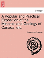 A Popular and Practical Exposition of the Minerals and Geology of Canada, Etc.