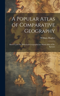 A Popular Atlas of Comparative Geography: Based Upon the Historisch-Geographischer Hand-Atlas of Dr. Spruner - Hughes, William