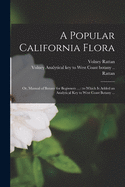 A Popular California Flora: or, Manual of Botany for Beginners ...: to Which is Added an Analytical Key to West Coast Botany ...