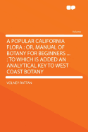 A Popular California Flora: Or, Manual of Botany for Beginners ...: To Which Is Added an Analytical Key to West Coast Botany ...