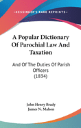 A Popular Dictionary Of Parochial Law And Taxation: And Of The Duties Of Parish Officers (1834)