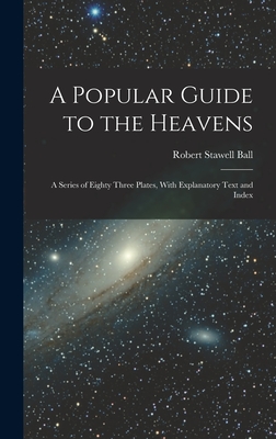 A Popular Guide to the Heavens: A Series of Eighty Three Plates, With Explanatory Text and Index - Ball, Robert Stawell