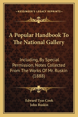 A Popular Handbook To The National Gallery: Including, By Special Permission, Notes Collected From The Works Of Mr. Ruskin (1888) - Cook, Edward Tyas, Sir (Editor), and Ruskin, John (Foreword by)