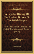 A Popular History of the Ancient Britons or the Welsh People: From the Earliest Times to the End of the Nineteenth Century