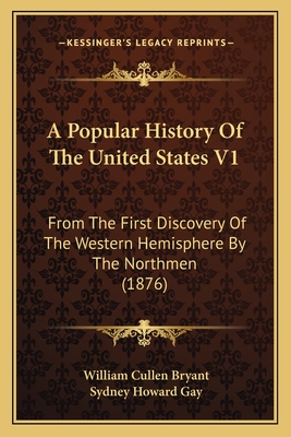 A Popular History of the United States V1: From the First Discovery of the Western Hemisphere by the Northmen (1876) - Bryant, William Cullen, and Gay, Sydney Howard