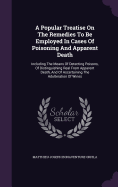 A Popular Treatise On The Remedies To Be Employed In Cases Of Poisoning And Apparent Death: Including The Means Of Detecting Poisons, Of Distinguishing Real From Apparent Death, And Of Ascertaining The Adulteration Of Wines