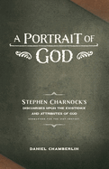 A Portrait of God: Stephen Charnock's Discourses upon the Existence and Attributes of God