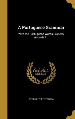 A Portuguese Grammar: With the Portuguese Words Properly Accented .. - Vieyra, Antonio 1712-1797