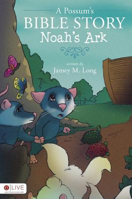 A Possum's Bible Story: Noah's Ark - Long, Jamey M