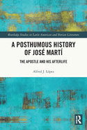A Posthumous History of Jos Mart: The Apostle and His Afterlife