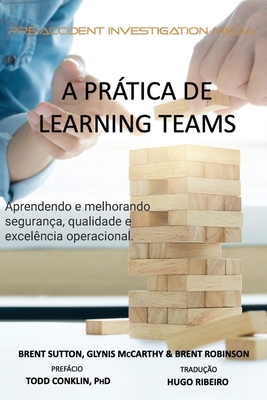A Prtica de "Learning Teams": Aprendendo e melhorando a seguran?a, qualidade e excel?ncia operacional - McCarthy, Glynis, and Robinson, Brent, and Conklin, Todd (Foreword by)
