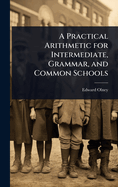 A Practical Arithmetic for Intermediate, Grammar, and Common Schools