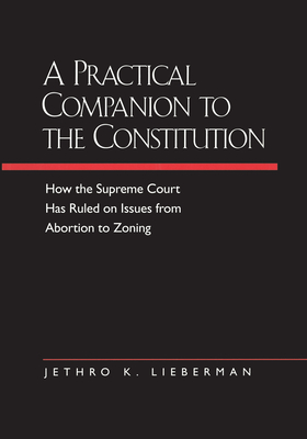 A Practical Companion to the Constitution: How the Supreme Court Has Ruled on Issues from Abortion to Zoning, Updated and Expanded Edition of the Evolving Constitution - Lieberman, Jethro K