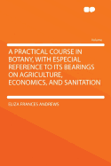 A Practical Course in Botany, with Especial Reference to Its Bearings on Agriculture, Economics, and Sanitation