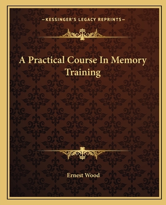 A Practical Course In Memory Training - Wood, Ernest