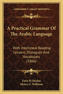 A Practical Grammar Of The Arabic Language: With Interlineal Reading Lessons, Dialogues And Vocabulary (1866)