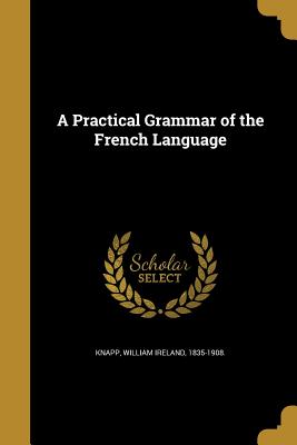 A Practical Grammar of the French Language - Knapp, William Ireland 1835-1908 (Creator)