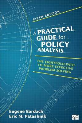 A Practical Guide for Policy Analysis: The Eightfold Path to More Effective Problem Solving - Bardach, Eugene S, and Patashnik, Eric M