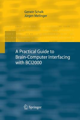 A Practical Guide to Brain-Computer Interfacing with Bci2000: General-Purpose Software for Brain-Computer Interface Research, Data Acquisition, Stimulus Presentation, and Brain Monitoring - Schalk, Gerwin, and Mellinger, Jrgen