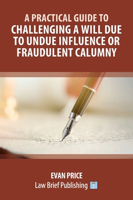 A Practical Guide to Challenging a Will due to Undue Influence or Fraudulent Calumny - Price, Evan