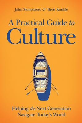 A Practical Guide to Culture: Helping the Next Generation Navigate Today's World - Stonestreet, John, and Kunkle, Brett