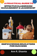 A Practical Guide to Effective Classroom Management & Leadership: Empowering Educators for Success