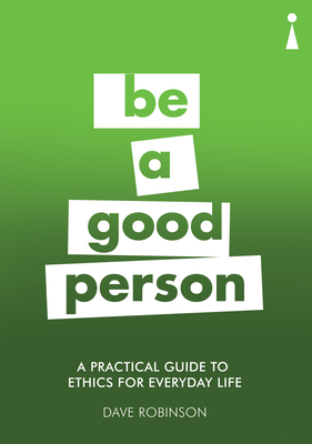 A Practical Guide to Ethics for Everyday Life: Be a Good Person - Robinson, Dave
