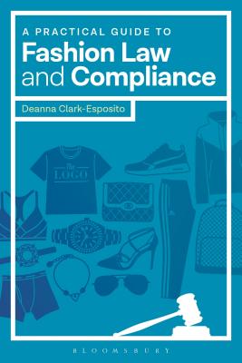 A Practical Guide to Fashion Law and Compliance - Clark-Esposito, Deanna