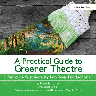 A Practical Guide to Greener Theatre: Introduce Sustainability Into Your Productions - Jones, Ellen