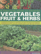 A Practical Guide to Growing Vegetables, Fruits & Herbs: A Complete How-To Handbook for Gardening for the Table, from Planning and Preparation to Harvesting and Storing, with Every Technique Shown in Over 800 Clear Illustrations - Bird, Richard