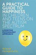 A Practical Guide to Happiness in Children and Teens on the Autism Spectrum: A Positive Psychology Approach
