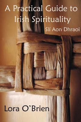 A Practical Guide to Irish Spirituality: SLT Aon Dhraoi - O'Brien, Lora