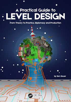 A Practical Guide to Level Design: From Theory to Practice, Diplomacy and Production - Bauer, Benjamin