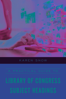 A Practical Guide to Library of Congress Subject Headings - Snow, Karen