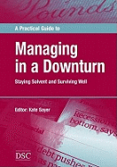 A Practical Guide to Managing in a Downturn: Staying Solvent and Surviving Well