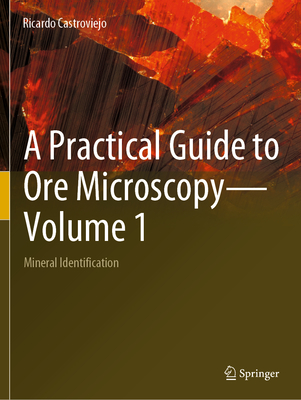 A Practical Guide to Ore Microscopy-Volume 1: Mineral Identification - Castroviejo, Ricardo