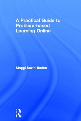 A Practical Guide to Problem-Based Learning Online - Savin-Baden, Maggi