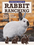 A Practical Guide to Rabbit Ranching: Raising Rabbits for Meat and Profit