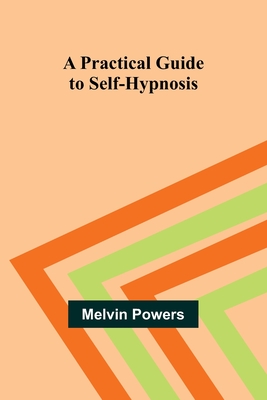 A Practical Guide to Self-Hypnosis - Powers, Melvin