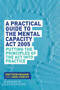 A Practical Guide to the Mental Capacity Act 2005: Putting the Principles of the Act into Practice