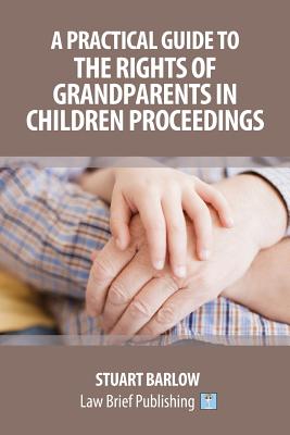 A Practical Guide to the Rights of Grandparents in Children Proceedings - Barlow, Stuart