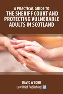 A Practical Guide to the Sheriff Court and Protecting Vulnerable Adults in Scotland