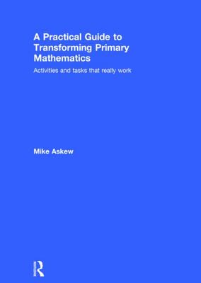 A Practical Guide to Transforming Primary Mathematics: Activities and tasks that really work - Askew, Mike