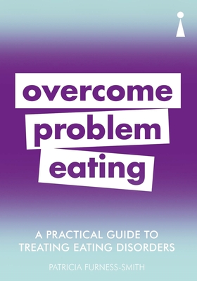 A Practical Guide to Treating Eating Disorders: Overcome Problem Eating - Furness-Smith, Patricia