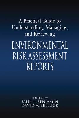 A Practical Guide to Understanding, Managing, and Reviewing Environmental Risk Assessment Reports - Benjamin, Sally L. (Editor), and Belluck, David A. (Editor)