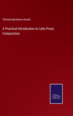 A Practical Introduction to Latin Prose Composition - Arnold, Thomas Kerchever