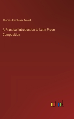 A Practical Introduction to Latin Prose Composition - Arnold, Thomas Kerchever